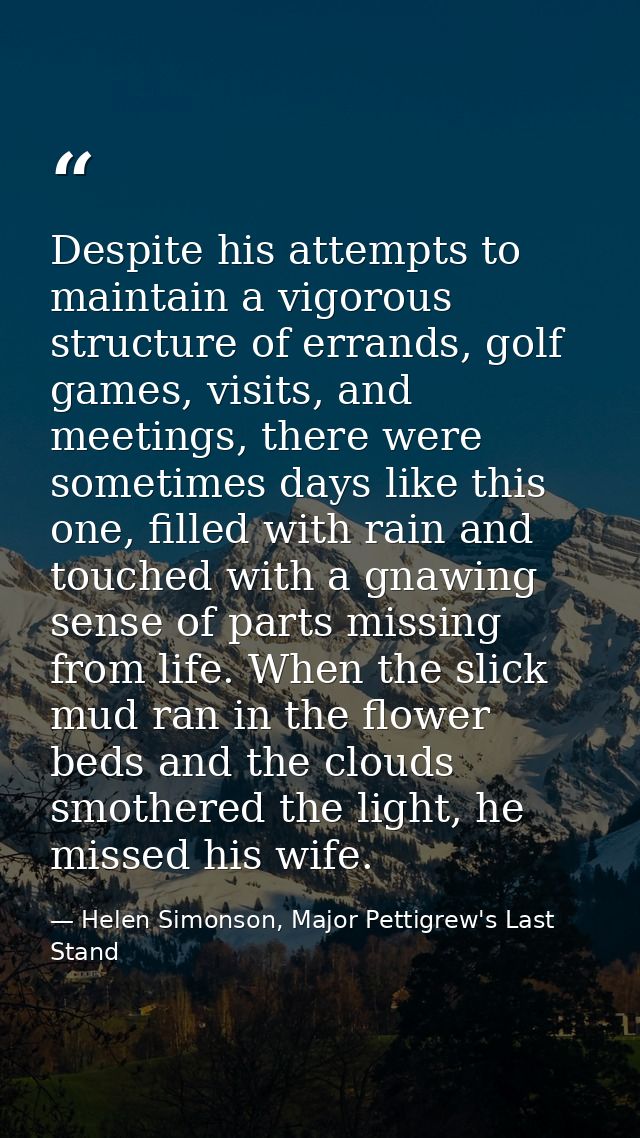 Despite his attempts to maintain a vigorous structure of errands, golf games, visits, and meetings, there were sometimes — Helen Simonson, Major Pettigrew's Last Stand