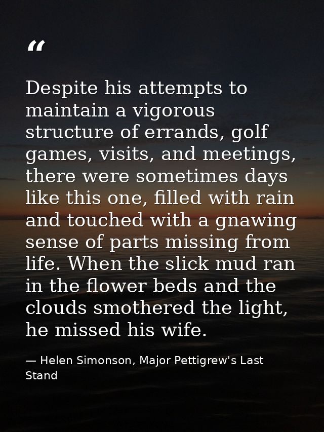 Despite his attempts to maintain a vigorous structure of errands, golf games, visits, and meetings, there were sometimes — Helen Simonson, Major Pettigrew's Last Stand