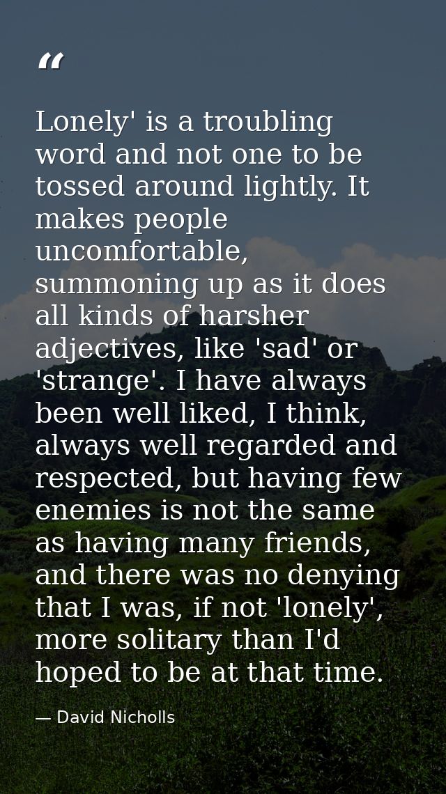 Lonely' is a troubling word and not one to be tossed around lightly. It makes people uncomfortable, summoning up as it d — David Nicholls