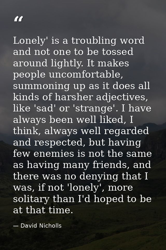 Lonely' is a troubling word and not one to be tossed around lightly. It makes people uncomfortable, summoning up as it d — David Nicholls