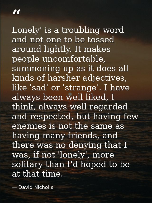 Lonely' is a troubling word and not one to be tossed around lightly. It makes people uncomfortable, summoning up as it d — David Nicholls