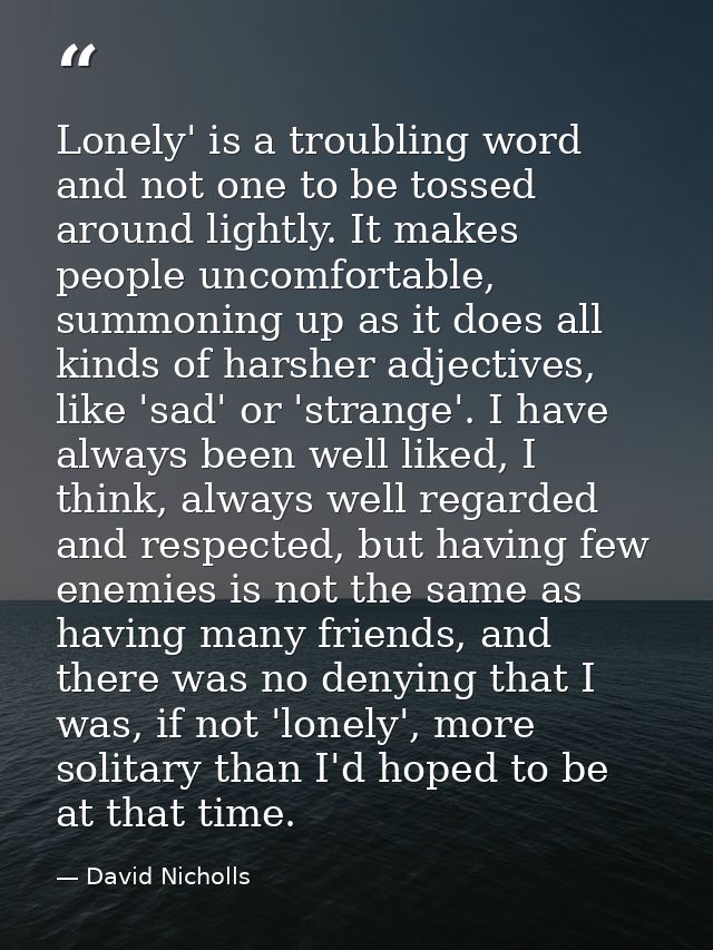 Lonely' is a troubling word and not one to be tossed around lightly. It makes people uncomfortable, summoning up as it d — David Nicholls