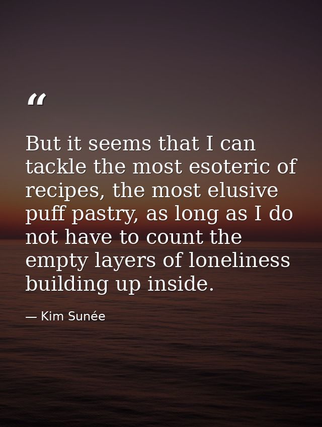 But it seems that I can tackle the most esoteric of recipes, the most elusive puff pastry, as long as I do not have to c — Kim Sunée