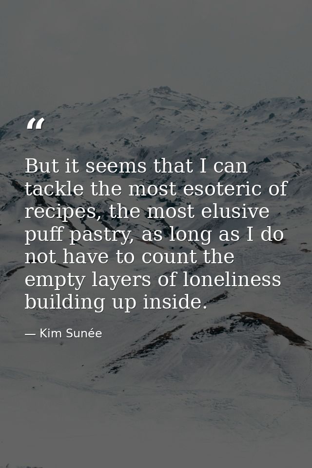 But it seems that I can tackle the most esoteric of recipes, the most elusive puff pastry, as long as I do not have to c — Kim Sunée