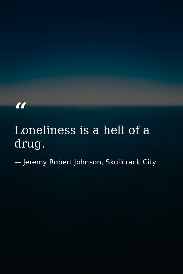 Loneliness is a hell of a drug. — Jeremy Robert Johnson, Skullcrack City