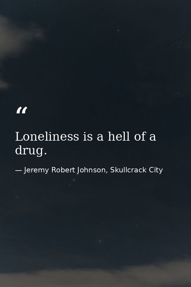 Loneliness is a hell of a drug. — Jeremy Robert Johnson, Skullcrack City