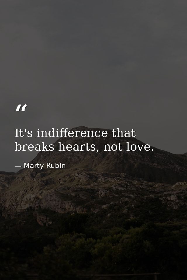 It's indifference that breaks hearts, not love. — Marty Rubin