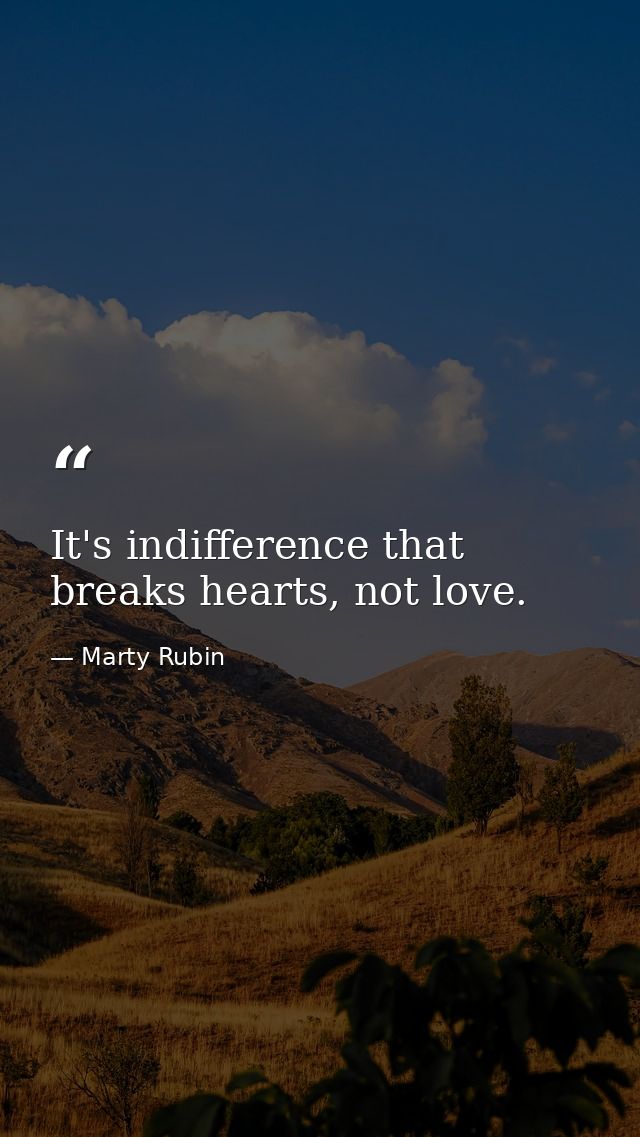 It's indifference that breaks hearts, not love. — Marty Rubin