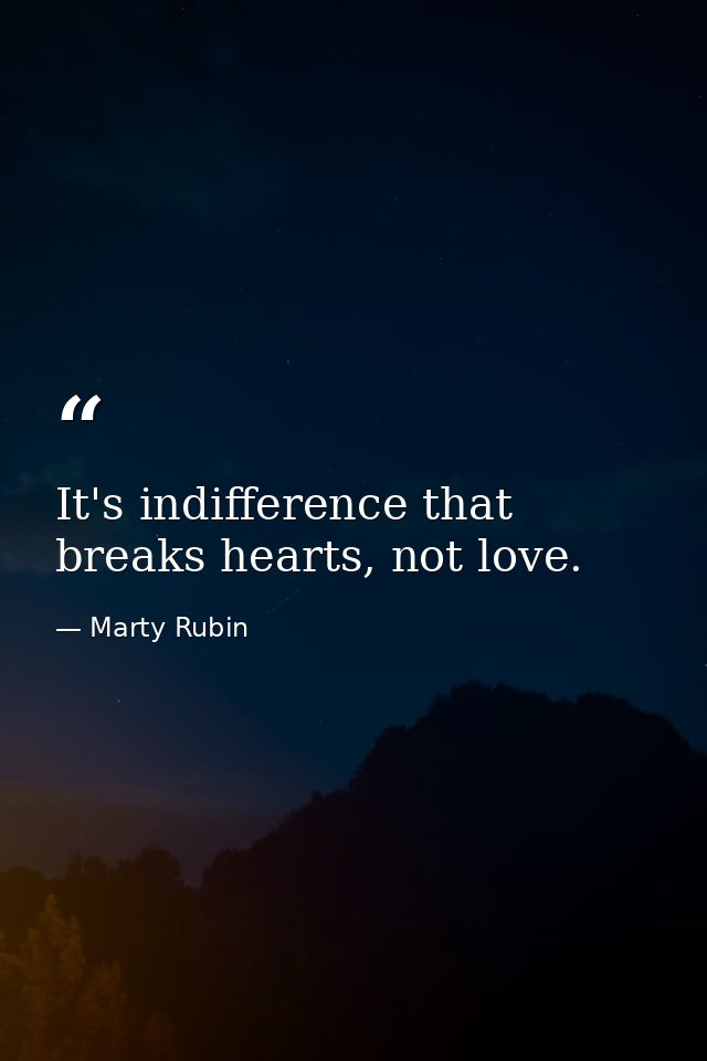 It's indifference that breaks hearts, not love. — Marty Rubin
