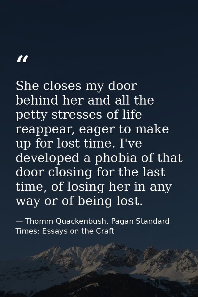 She closes my door behind her and all the petty stresses of life reappear, eager to make up for lost time. I've develope — Thomm Quackenbush, Pagan Standard Times: Essays on the Craft