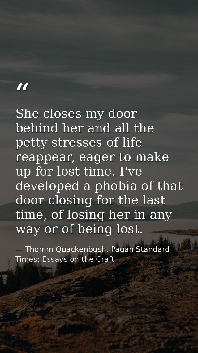 She closes my door behind her and all the petty stresses of life reappear, eager to make up for lost time. I've develope — Thomm Quackenbush, Pagan Standard Times: Essays on the Craft