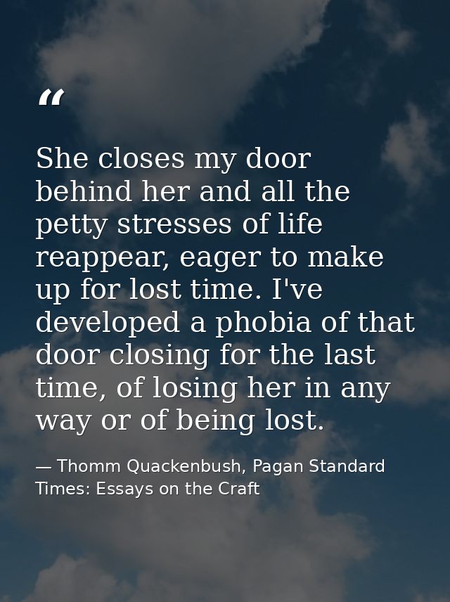 She closes my door behind her and all the petty stresses of life reappear, eager to make up for lost time. I've develope — Thomm Quackenbush, Pagan Standard Times: Essays on the Craft