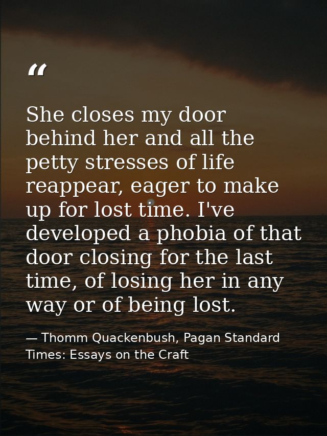 She closes my door behind her and all the petty stresses of life reappear, eager to make up for lost time. I've develope — Thomm Quackenbush, Pagan Standard Times: Essays on the Craft