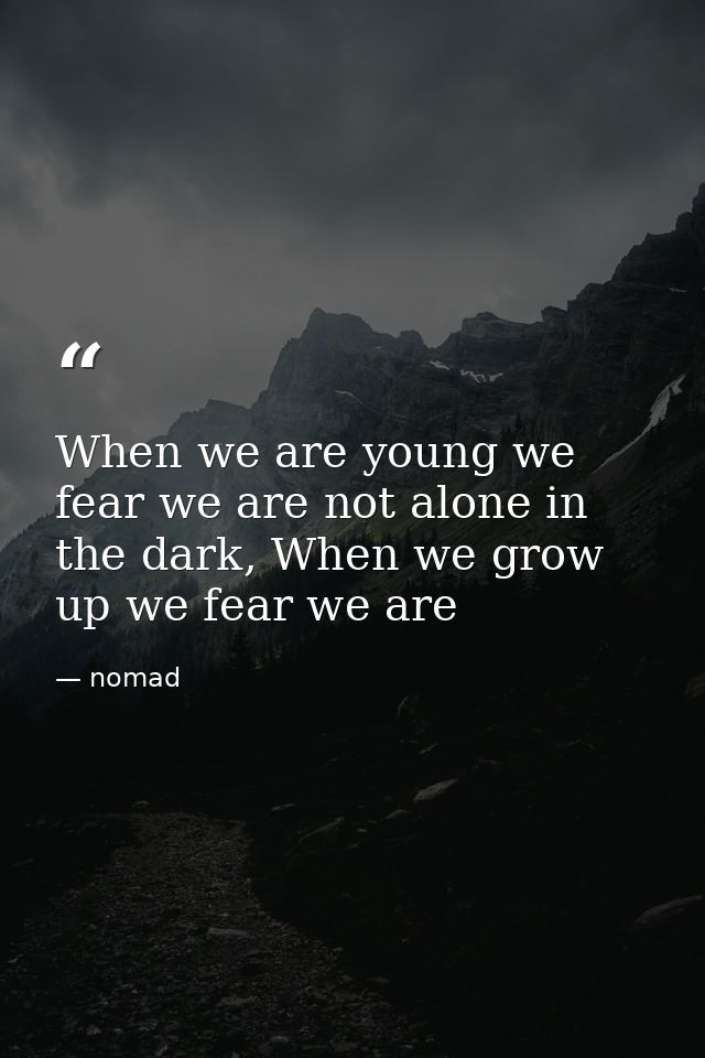 When we are young we fear we are not alone in the dark, When we grow up we fear we are — nomad
