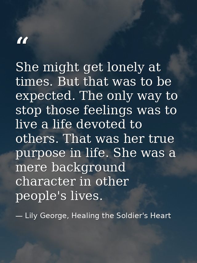 She might get lonely at times. But that was to be expected. The only way to stop those feelings was to live a life devot — Lily George, Healing the Soldier's Heart