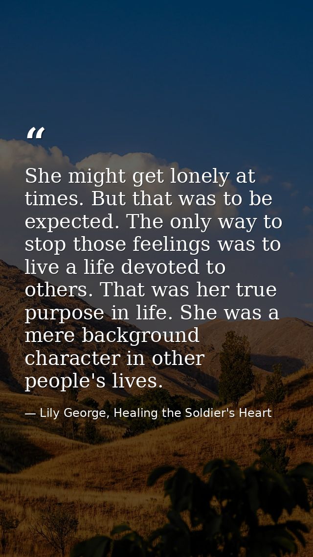 She might get lonely at times. But that was to be expected. The only way to stop those feelings was to live a life devot — Lily George, Healing the Soldier's Heart