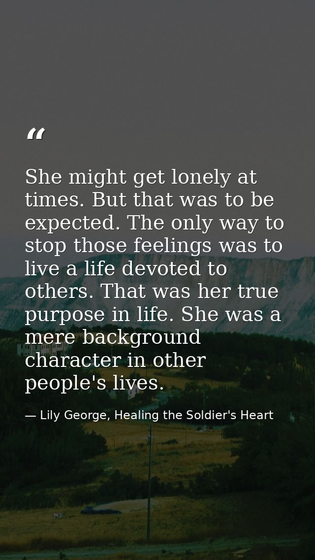 She might get lonely at times. But that was to be expected. The only way to stop those feelings was to live a life devot — Lily George, Healing the Soldier's Heart