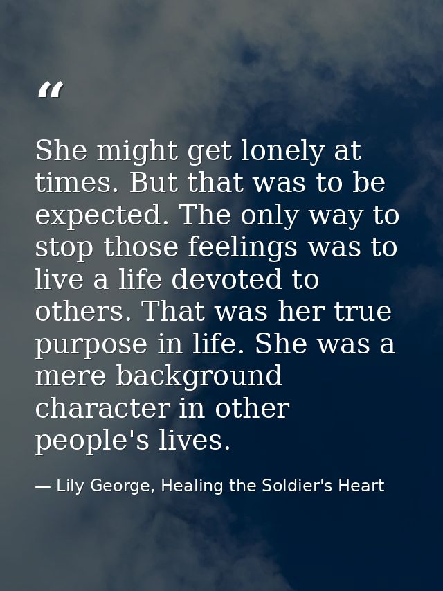 She might get lonely at times. But that was to be expected. The only way to stop those feelings was to live a life devot — Lily George, Healing the Soldier's Heart