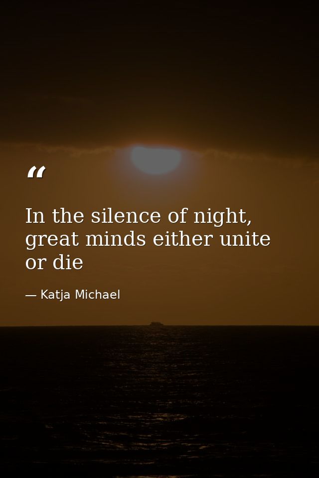 In the silence of night, great minds either unite or die — Katja Michael
