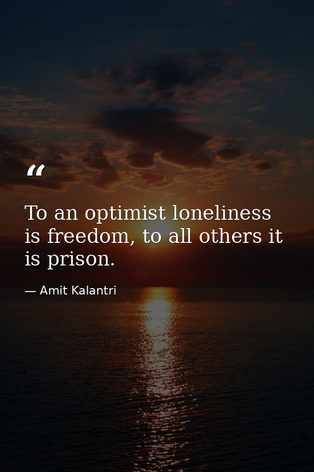 To an optimist loneliness is freedom, to all others it is prison. — Amit Kalantri