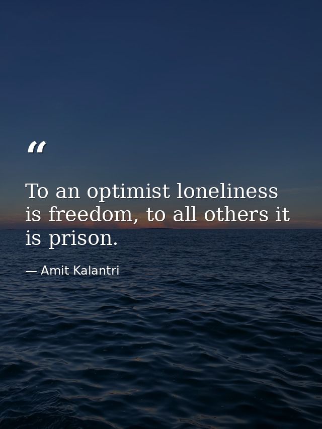To an optimist loneliness is freedom, to all others it is prison. — Amit Kalantri