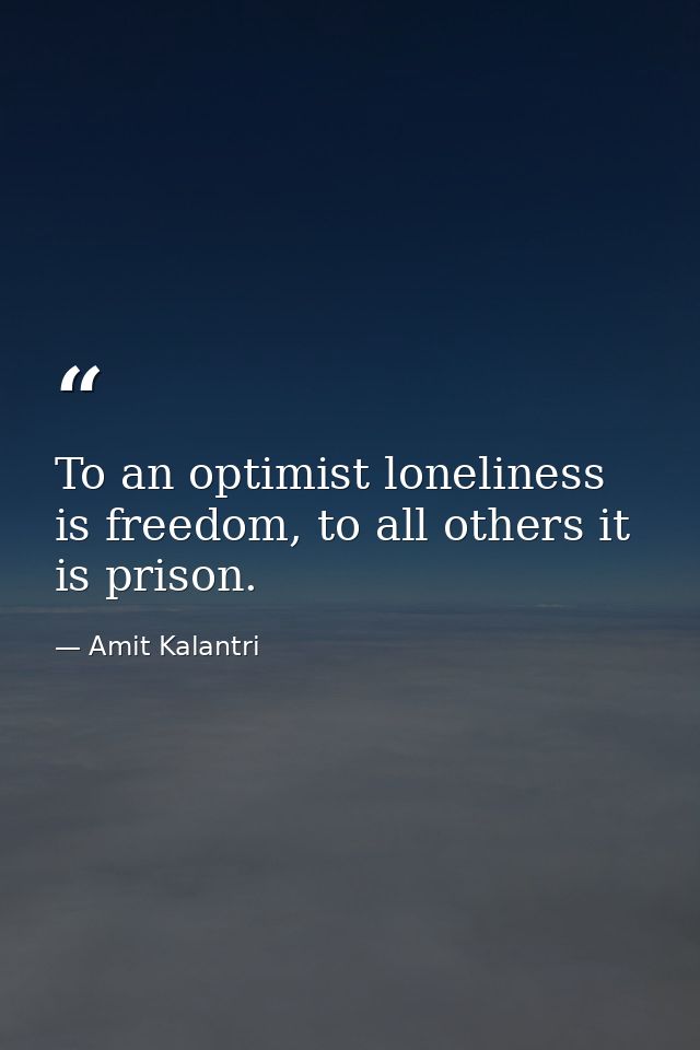 To an optimist loneliness is freedom, to all others it is prison. — Amit Kalantri