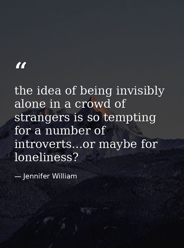 the idea of being invisibly alone in a crowd of strangers is so tempting for a number of introverts...or maybe for lonel — Jennifer William