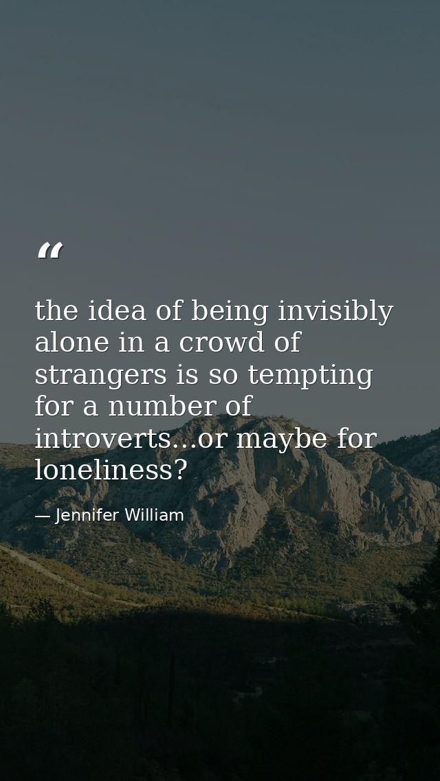 the idea of being invisibly alone in a crowd of strangers is so tempting for a number of introverts...or maybe for lonel — Jennifer William