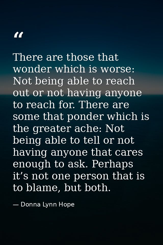 There are those that wonder which is worse: Not being able to reach out or not having anyone to reach for. There are som — Donna Lynn Hope