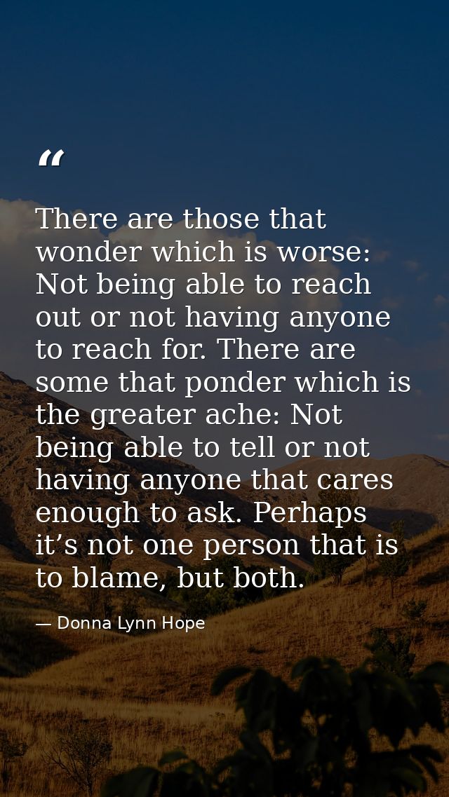 There are those that wonder which is worse: Not being able to reach out or not having anyone to reach for. There are som — Donna Lynn Hope