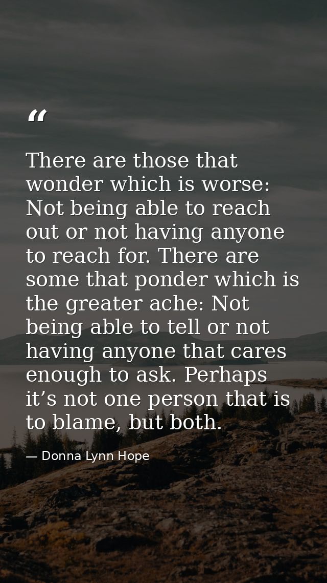 There are those that wonder which is worse: Not being able to reach out or not having anyone to reach for. There are som — Donna Lynn Hope