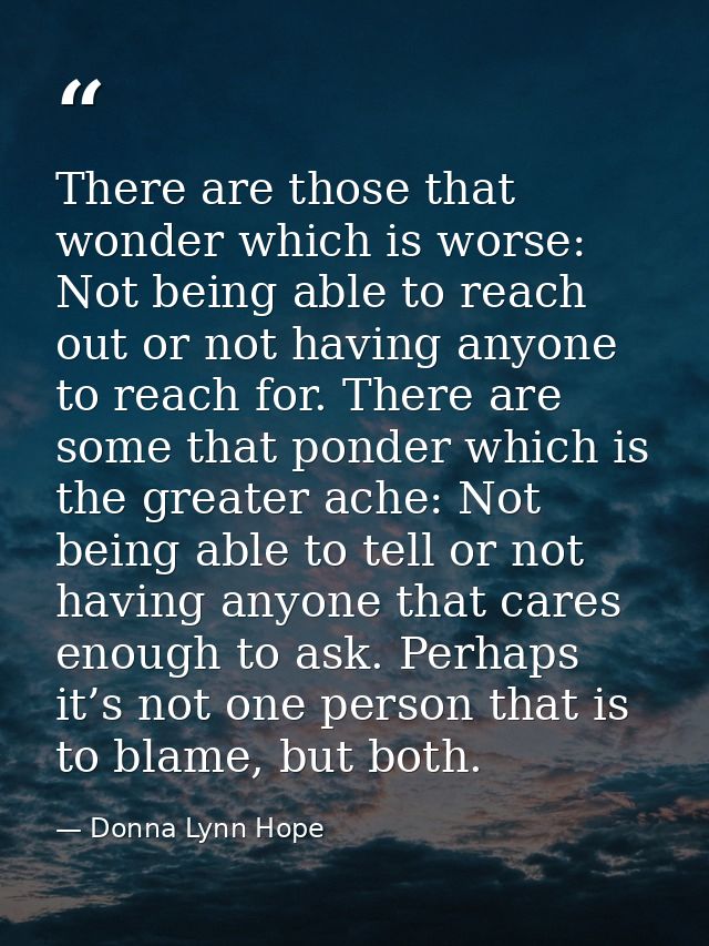 There are those that wonder which is worse: Not being able to reach out or not having anyone to reach for. There are som — Donna Lynn Hope
