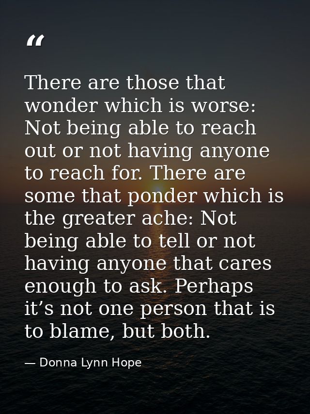 There are those that wonder which is worse: Not being able to reach out or not having anyone to reach for. There are som — Donna Lynn Hope