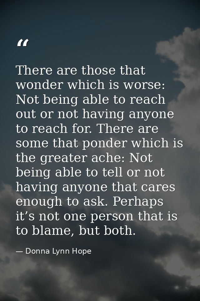 There are those that wonder which is worse: Not being able to reach out or not having anyone to reach for. There are som — Donna Lynn Hope