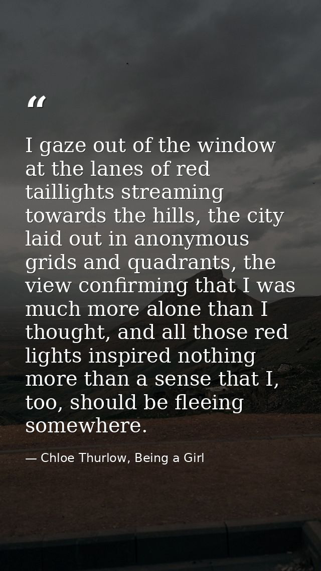 I gaze out of the window at the lanes of red taillights streaming towards the hills, the city laid out in anonymous grid — Chloe Thurlow, Being a Girl