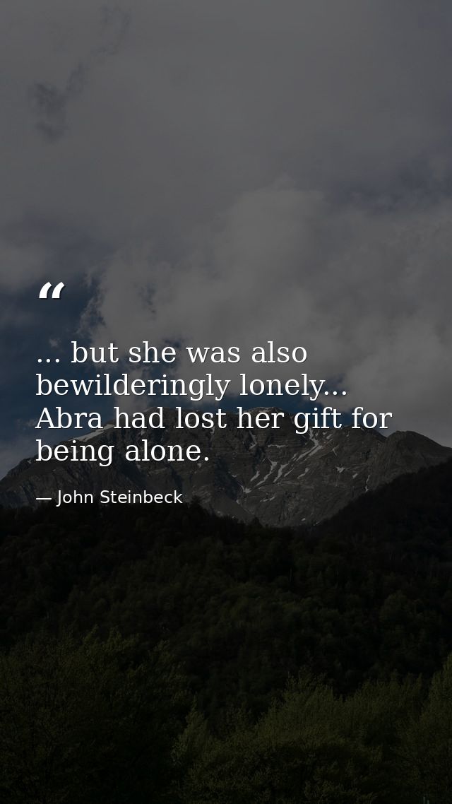 ... but she was also bewilderingly lonely... Abra had lost her gift for being alone. — John Steinbeck