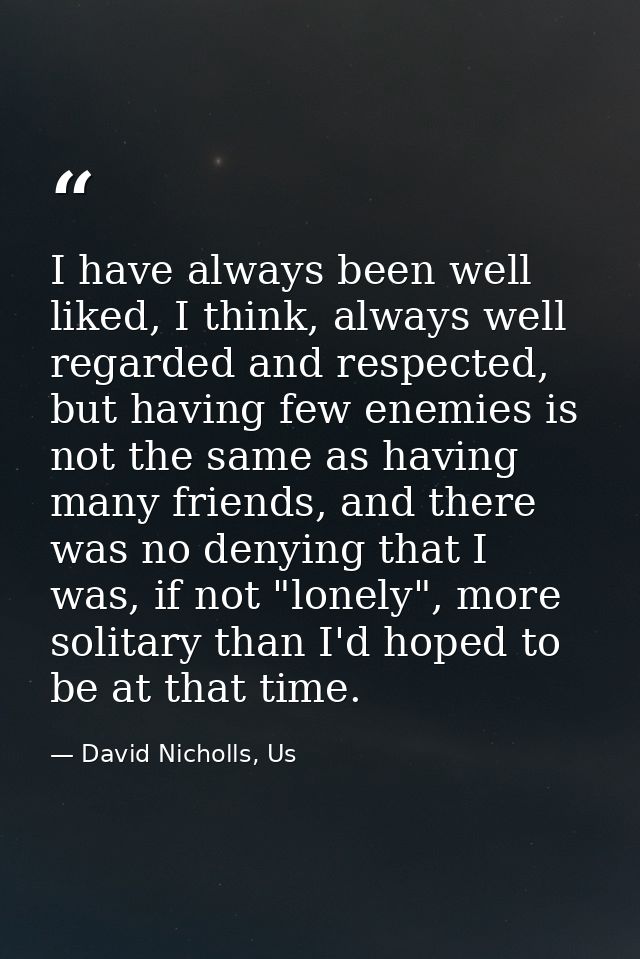 I have always been well liked, I think, always well regarded and respected, but having few enemies is not the same as ha — David Nicholls, Us