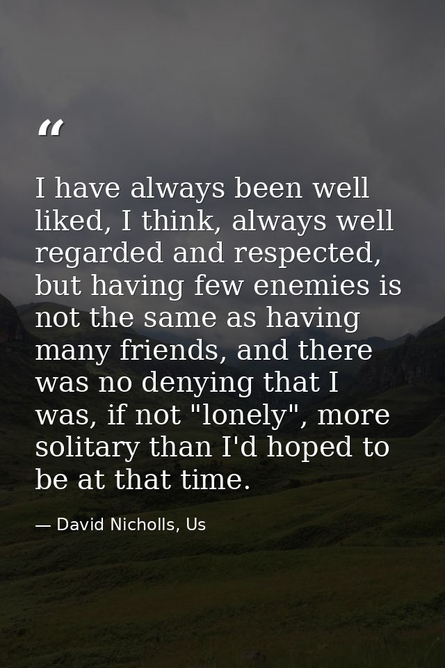 I have always been well liked, I think, always well regarded and respected, but having few enemies is not the same as ha — David Nicholls, Us