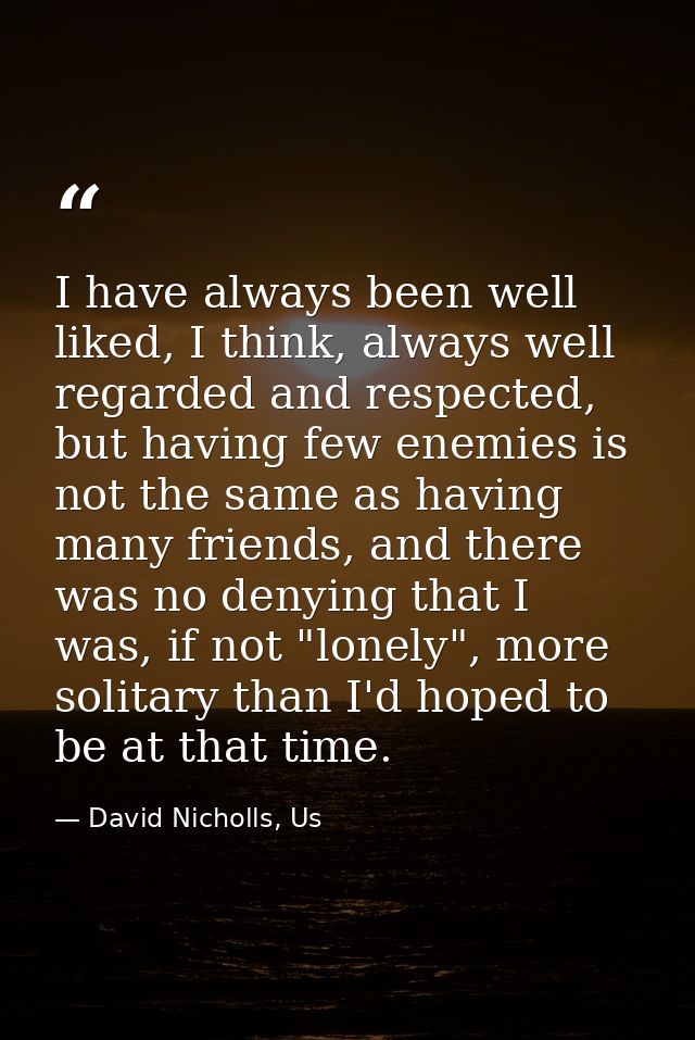 I have always been well liked, I think, always well regarded and respected, but having few enemies is not the same as ha — David Nicholls, Us