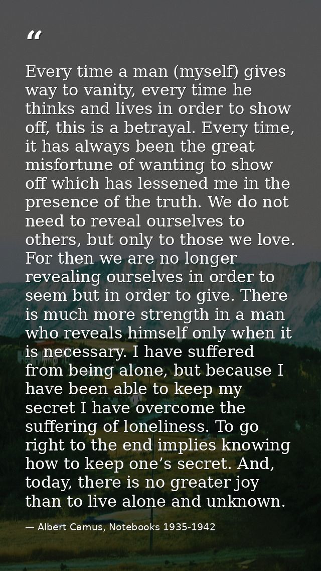 Every time a man (myself) gives way to vanity, every time he thinks and lives in order to show off, this is a betrayal.  — Albert Camus, Notebooks 1935-1942