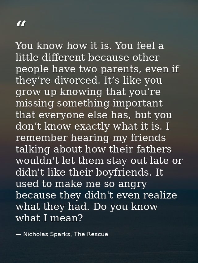 You know how it is. You feel a little different because other people have two parents, even if they’re divorced. It’s li — Nicholas Sparks, The Rescue