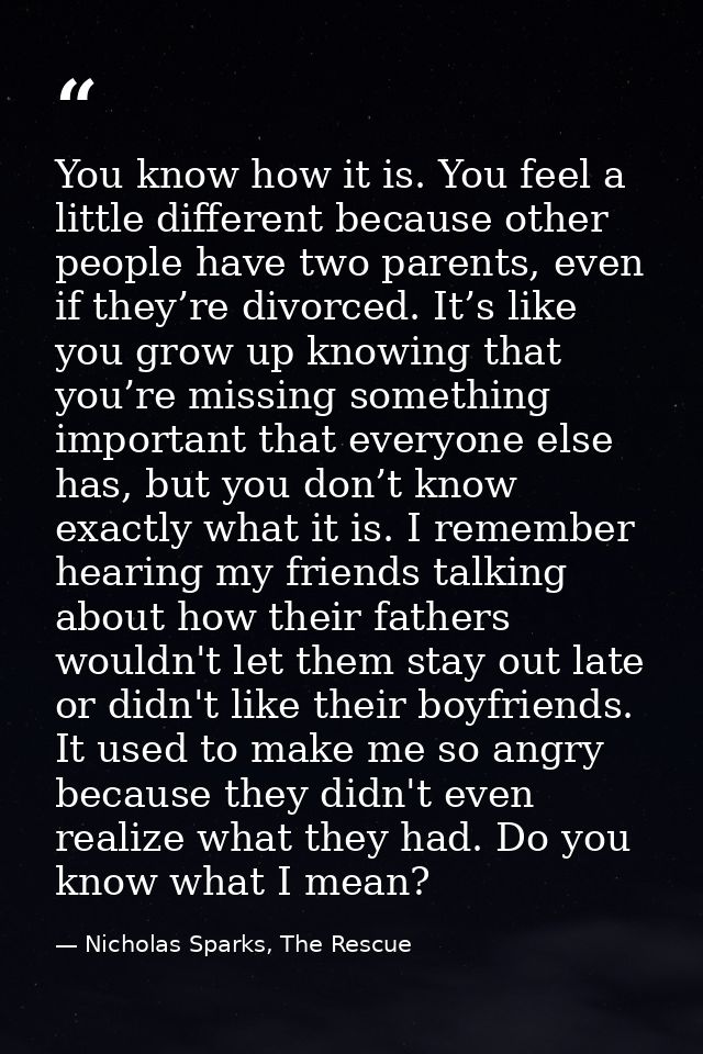 You know how it is. You feel a little different because other people have two parents, even if they’re divorced. It’s li — Nicholas Sparks, The Rescue