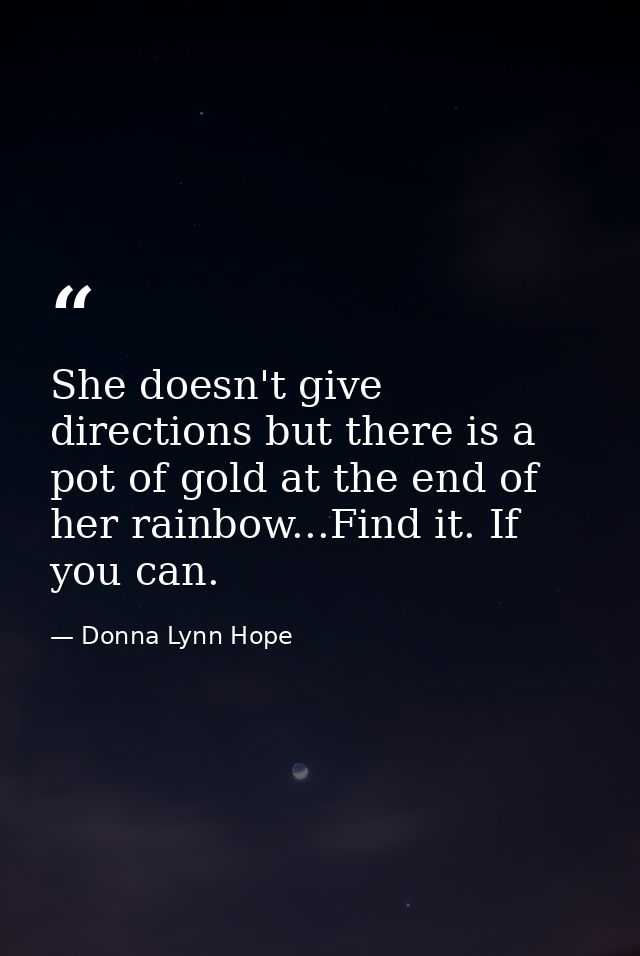 She doesn't give directions but there is a pot of gold at the end of her rainbow...Find it. If you can. — Donna Lynn Hope
