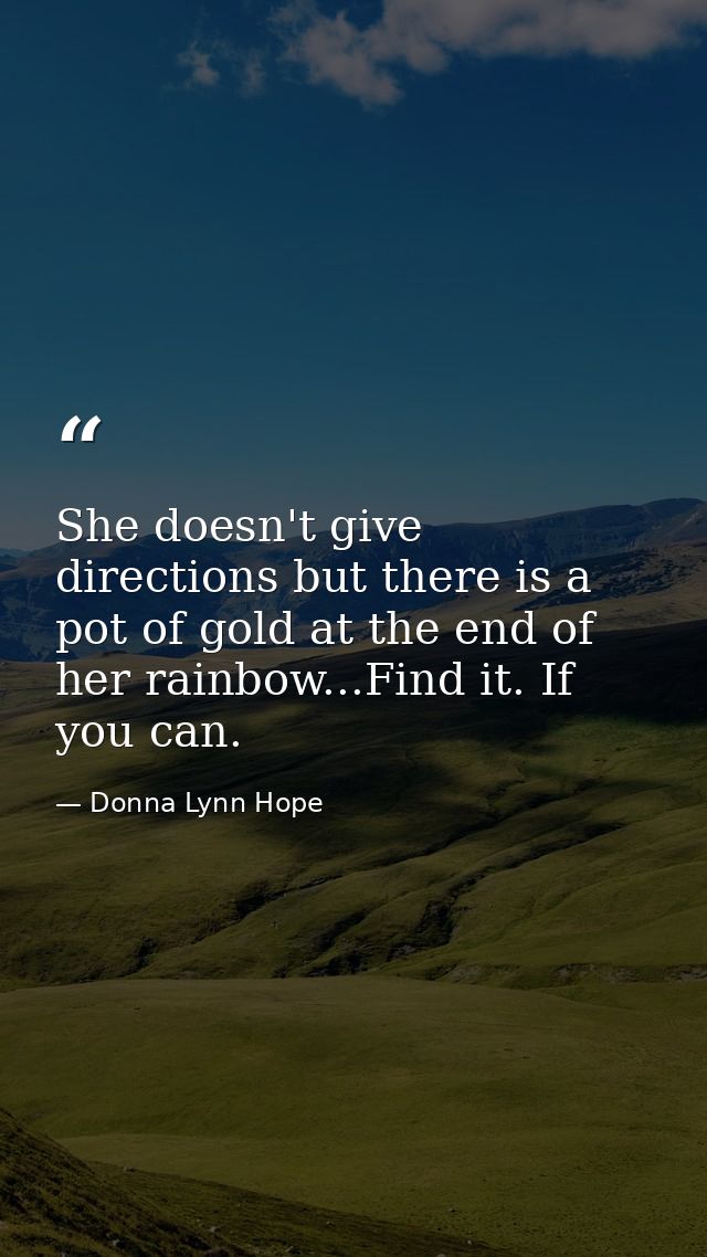 She doesn't give directions but there is a pot of gold at the end of her rainbow...Find it. If you can. — Donna Lynn Hope