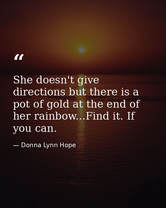 She doesn't give directions but there is a pot of gold at the end of her rainbow...Find it. If you can. — Donna Lynn Hope