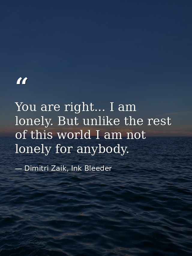 You are right... I am lonely. But unlike the rest of this world I am not lonely for anybody. — Dimitri Zaik, Ink Bleeder