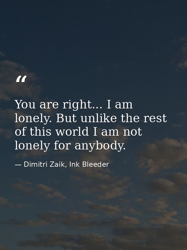 You are right... I am lonely. But unlike the rest of this world I am not lonely for anybody. — Dimitri Zaik, Ink Bleeder
