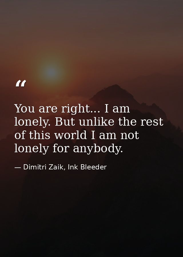 You are right... I am lonely. But unlike the rest of this world I am not lonely for anybody. — Dimitri Zaik, Ink Bleeder
