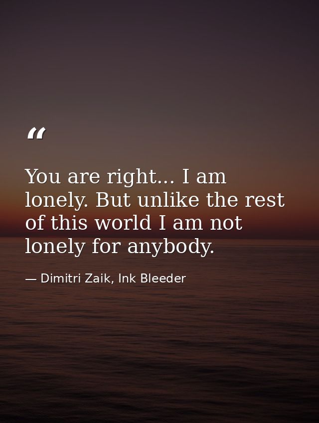 You are right... I am lonely. But unlike the rest of this world I am not lonely for anybody. — Dimitri Zaik, Ink Bleeder