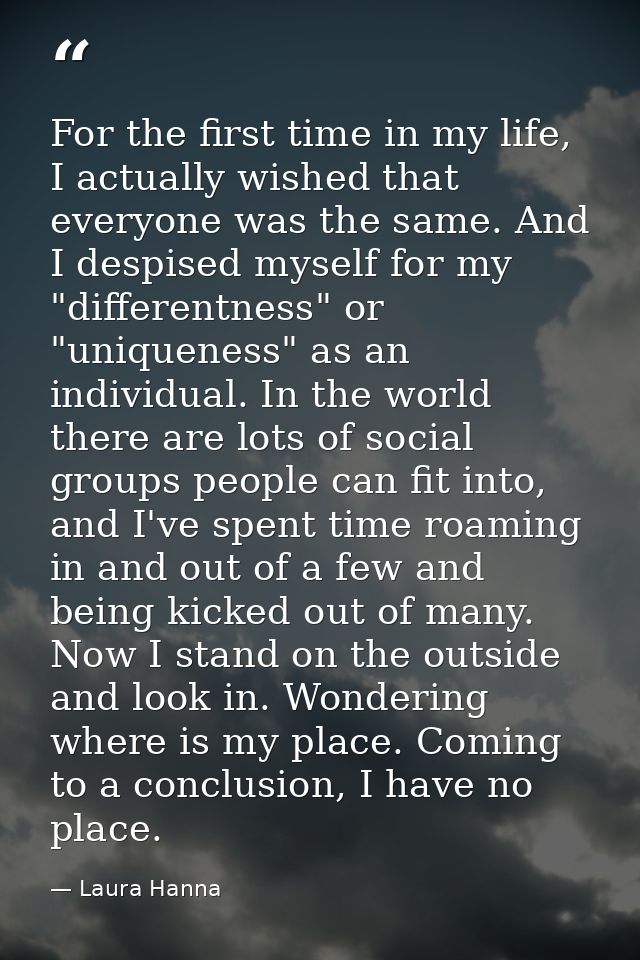 For the first time in my life, I actually wished that everyone was the same. And I despised myself for my "differentness — Laura Hanna